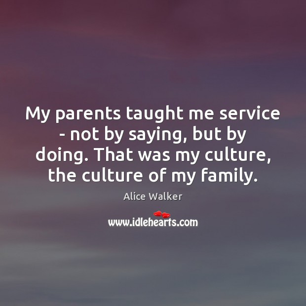 My parents taught me service – not by saying, but by doing. Alice Walker Picture Quote
