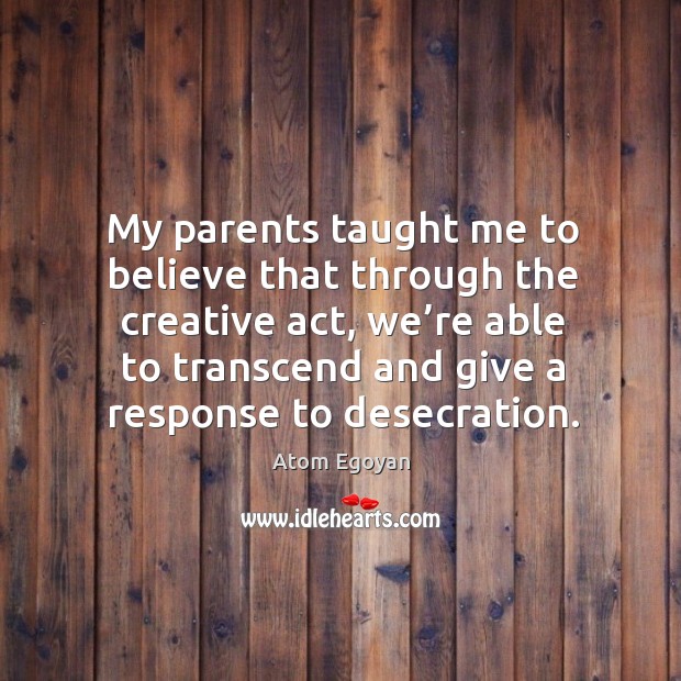 My parents taught me to believe that through the creative act, we’re able to transcend Image