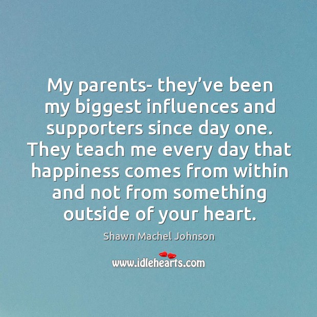 My parents- they’ve been my biggest influences and supporters since day one. Shawn Machel Johnson Picture Quote