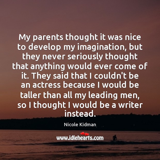 My parents thought it was nice to develop my imagination, but they Nicole Kidman Picture Quote