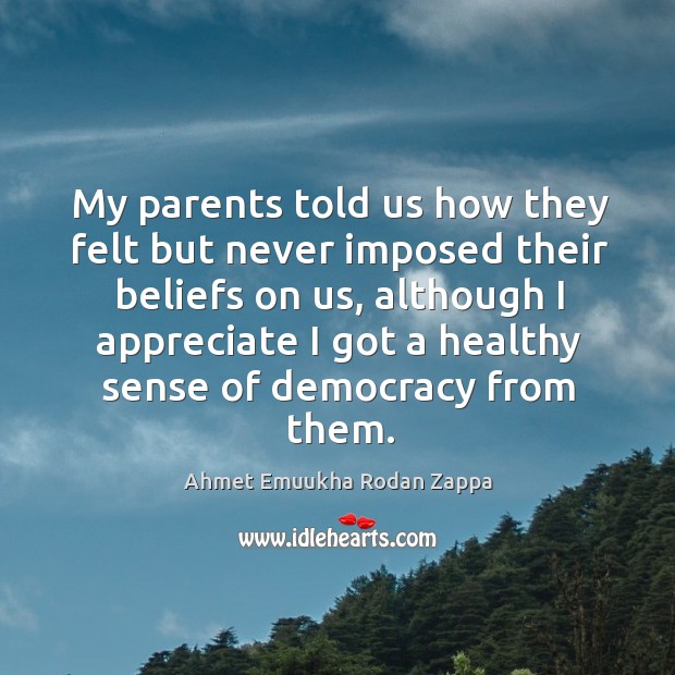 My parents told us how they felt but never imposed their beliefs on us Ahmet Emuukha Rodan Zappa Picture Quote