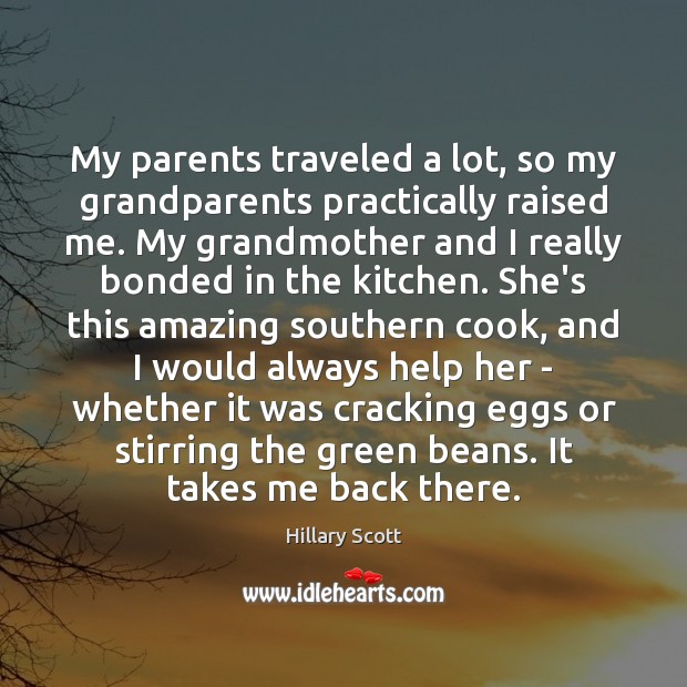 My parents traveled a lot, so my grandparents practically raised me. My Hillary Scott Picture Quote