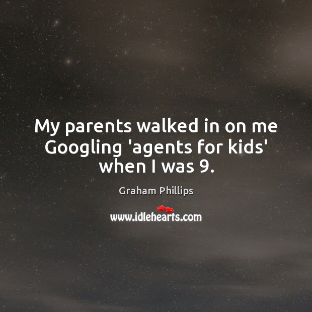 My parents walked in on me Googling ‘agents for kids’ when I was 9. Graham Phillips Picture Quote