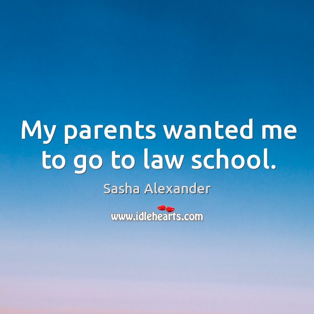 My parents wanted me to go to law school. Sasha Alexander Picture Quote