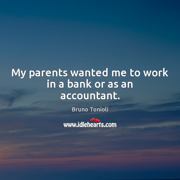 My parents wanted me to work in a bank or as an accountant. Bruno Tonioli Picture Quote