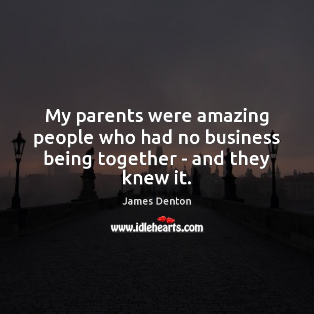 My parents were amazing people who had no business being together – and they knew it. James Denton Picture Quote