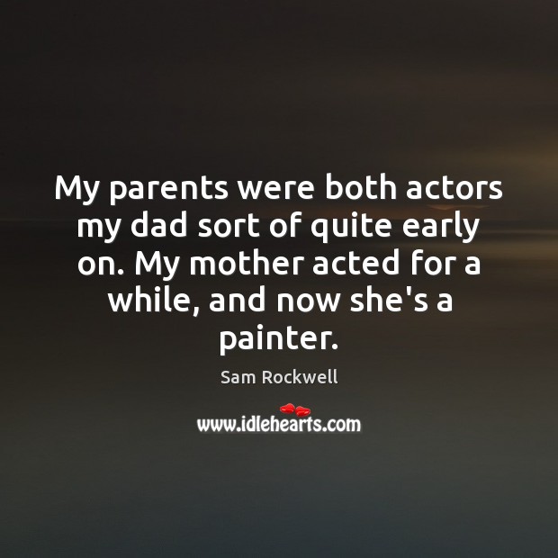 My parents were both actors my dad sort of quite early on. Sam Rockwell Picture Quote