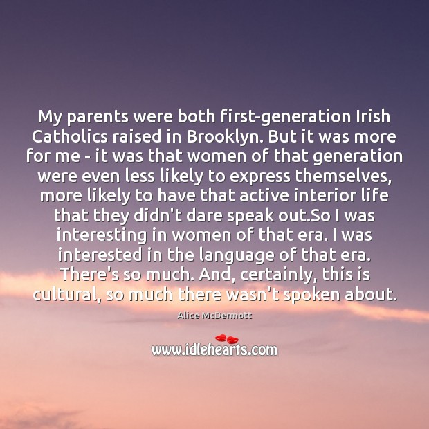 My parents were both first-generation Irish Catholics raised in Brooklyn. But it Alice McDermott Picture Quote