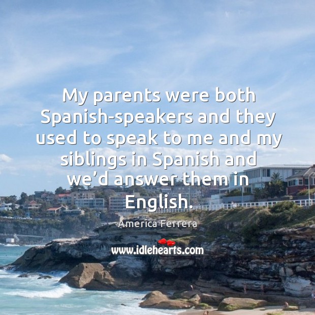 My parents were both spanish-speakers and they used to speak to me and my siblings Image