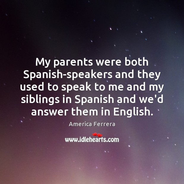My parents were both Spanish-speakers and they used to speak to me America Ferrera Picture Quote