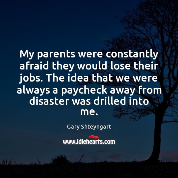 My parents were constantly afraid they would lose their jobs. The idea Image