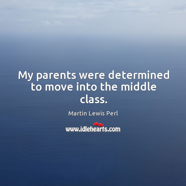 My parents were determined to move into the middle class. Martin Lewis Perl Picture Quote