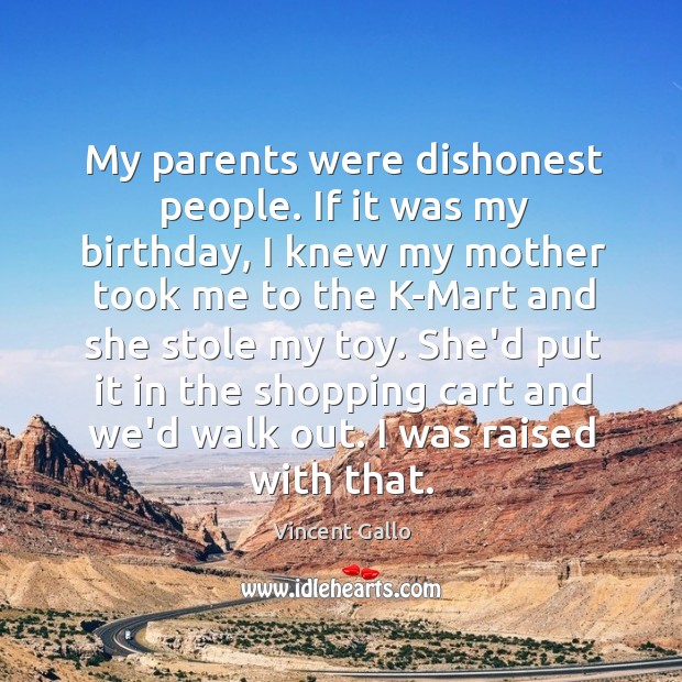My parents were dishonest people. If it was my birthday, I knew Vincent Gallo Picture Quote
