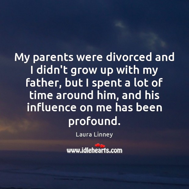 My parents were divorced and I didn’t grow up with my father, Laura Linney Picture Quote