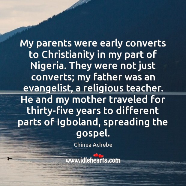My parents were early converts to Christianity in my part of Nigeria. Chinua Achebe Picture Quote