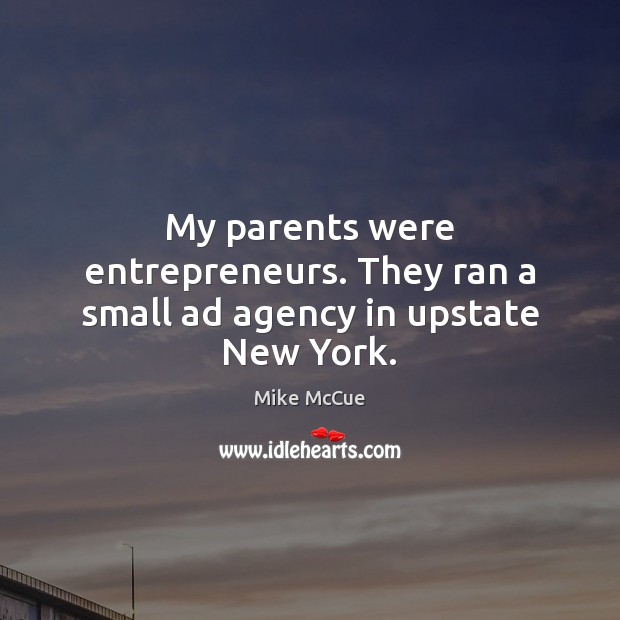 My parents were entrepreneurs. They ran a small ad agency in upstate New York. Mike McCue Picture Quote
