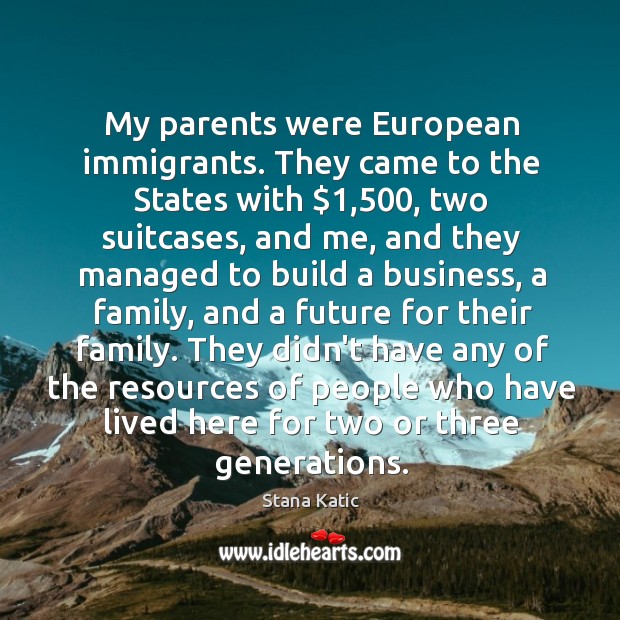 My parents were European immigrants. They came to the States with $1,500, two Image