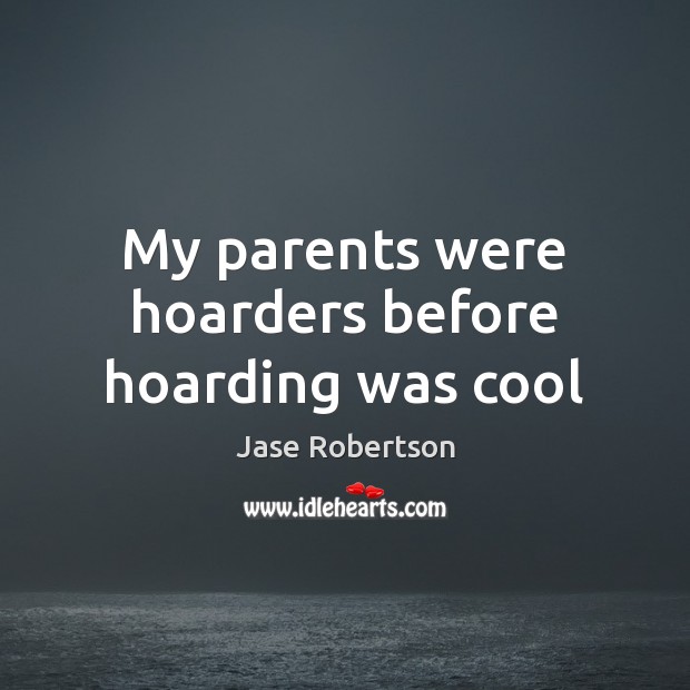My parents were hoarders before hoarding was cool Jase Robertson Picture Quote