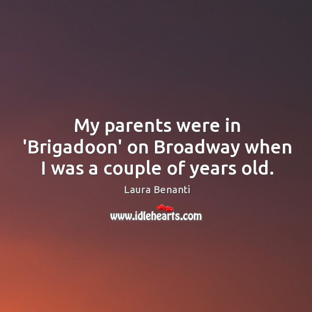 My parents were in ‘Brigadoon’ on Broadway when I was a couple of years old. Laura Benanti Picture Quote