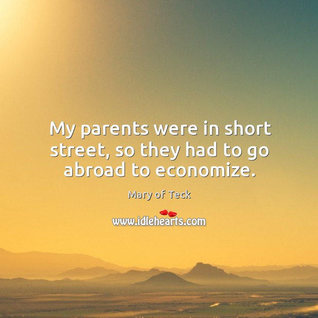 My parents were in short street, so they had to go abroad to economize. Mary of Teck Picture Quote