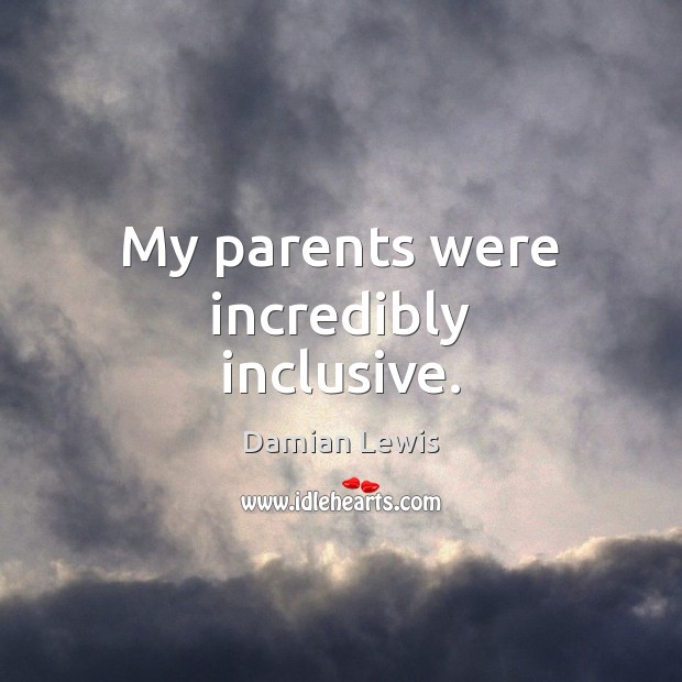 My parents were incredibly inclusive. Damian Lewis Picture Quote