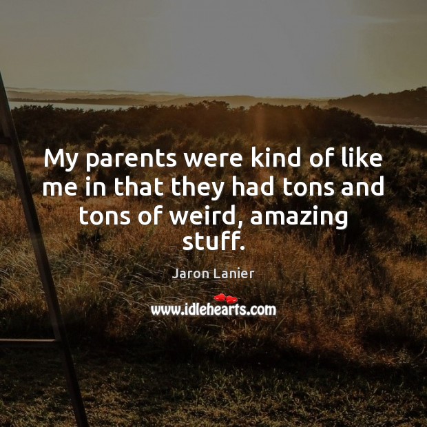 My parents were kind of like me in that they had tons and tons of weird, amazing stuff. Jaron Lanier Picture Quote