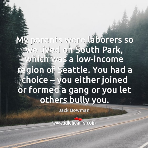 My parents were laborers so we lived on south park, which was a low-income region of seattle. Jack Bowman Picture Quote