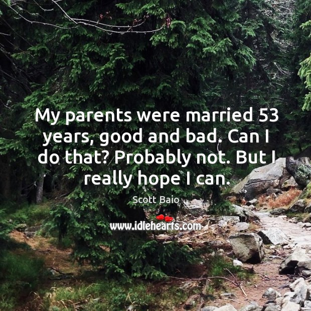 My parents were married 53 years, good and bad. Can I do that? probably not. Image