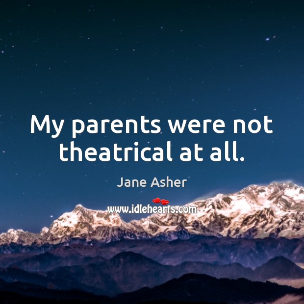 My parents were not theatrical at all. Jane Asher Picture Quote