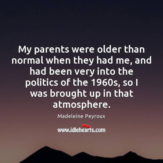 My parents were older than normal when they had me, and had Politics Quotes Image