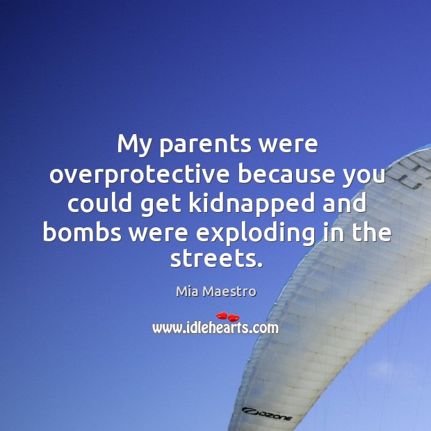 My parents were overprotective because you could get kidnapped and bombs were Mia Maestro Picture Quote