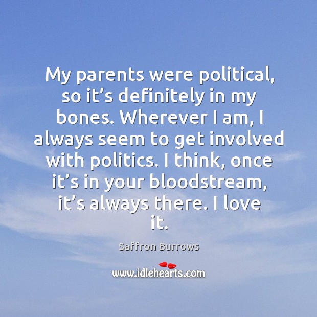 My parents were political, so it’s definitely in my bones. Politics Quotes Image