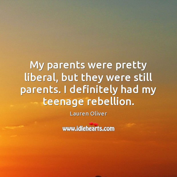 My parents were pretty liberal, but they were still parents. I definitely Lauren Oliver Picture Quote