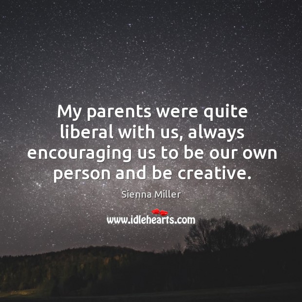 My parents were quite liberal with us, always encouraging us to be our own person and be creative. Sienna Miller Picture Quote