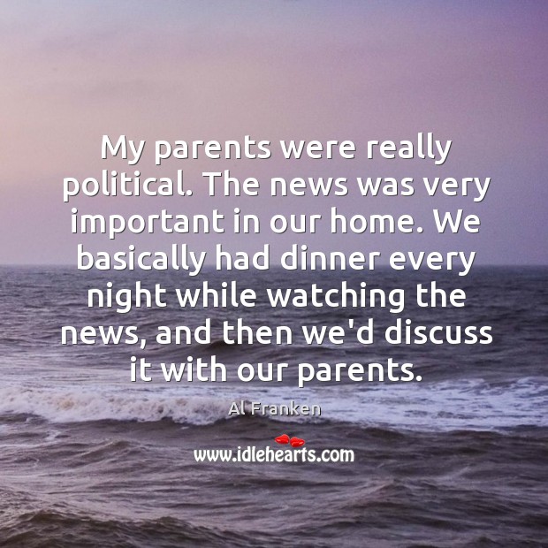 My parents were really political. The news was very important in our Al Franken Picture Quote