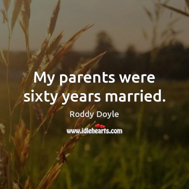 My parents were sixty years married. Roddy Doyle Picture Quote