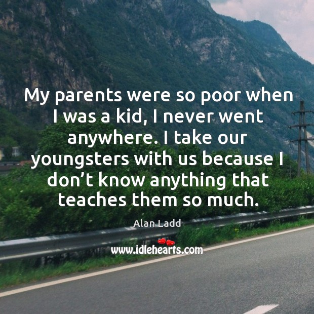 My parents were so poor when I was a kid, I never went anywhere. Alan Ladd Picture Quote