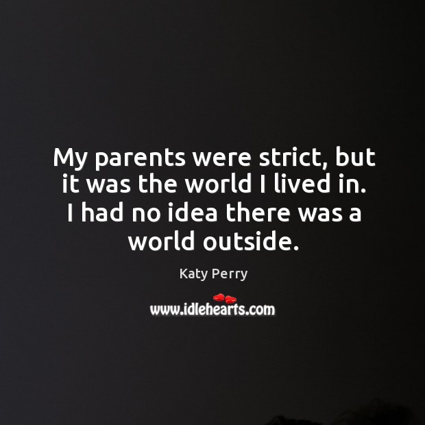 My parents were strict, but it was the world I lived in. Katy Perry Picture Quote