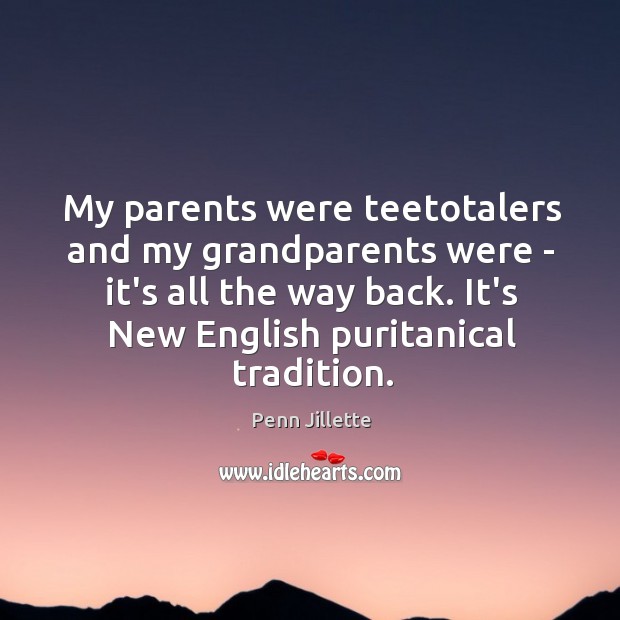 My parents were teetotalers and my grandparents were – it’s all the Penn Jillette Picture Quote