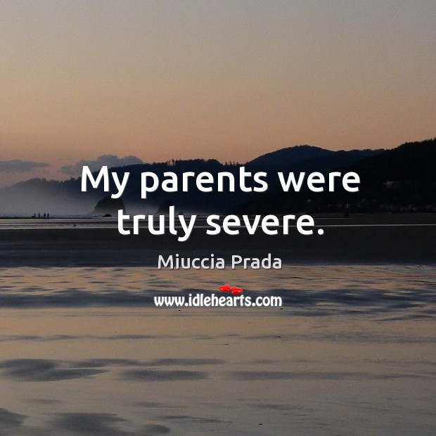 My parents were truly severe. Miuccia Prada Picture Quote