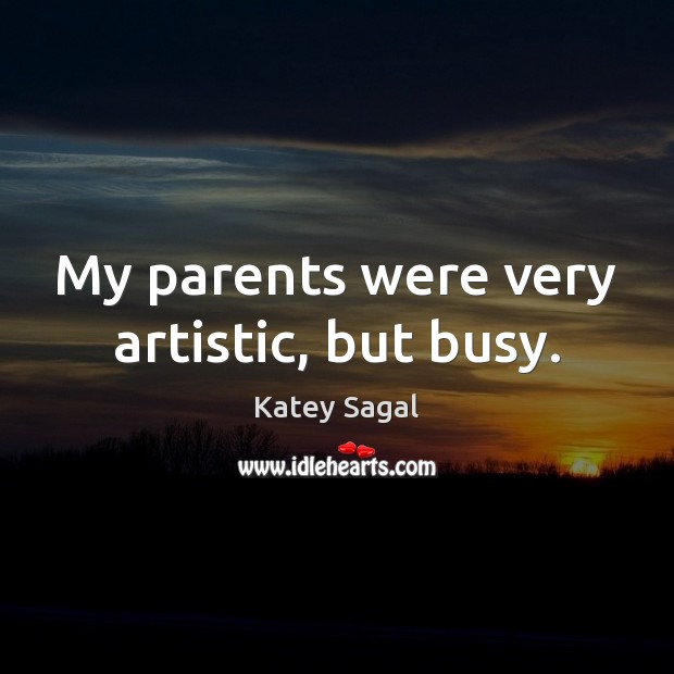 My parents were very artistic, but busy. Katey Sagal Picture Quote