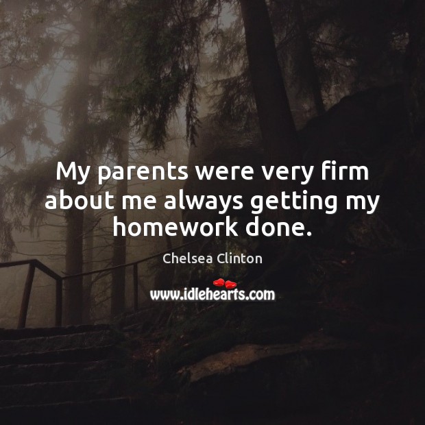 My parents were very firm about me always getting my homework done. Chelsea Clinton Picture Quote
