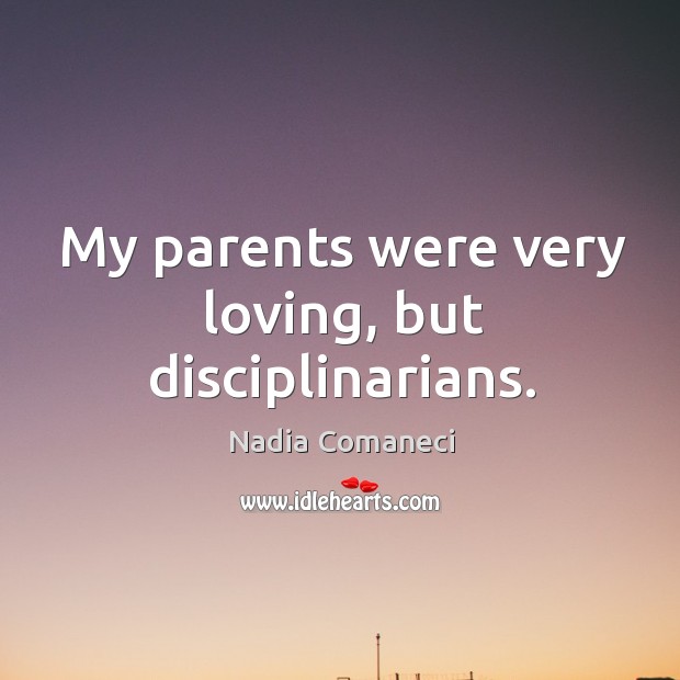 My parents were very loving, but disciplinarians. Nadia Comaneci Picture Quote