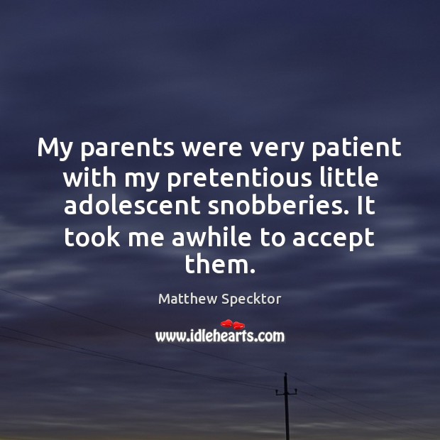 My parents were very patient with my pretentious little adolescent snobberies. It Matthew Specktor Picture Quote