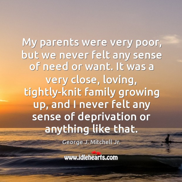 My parents were very poor, but we never felt any sense of need or want. Image