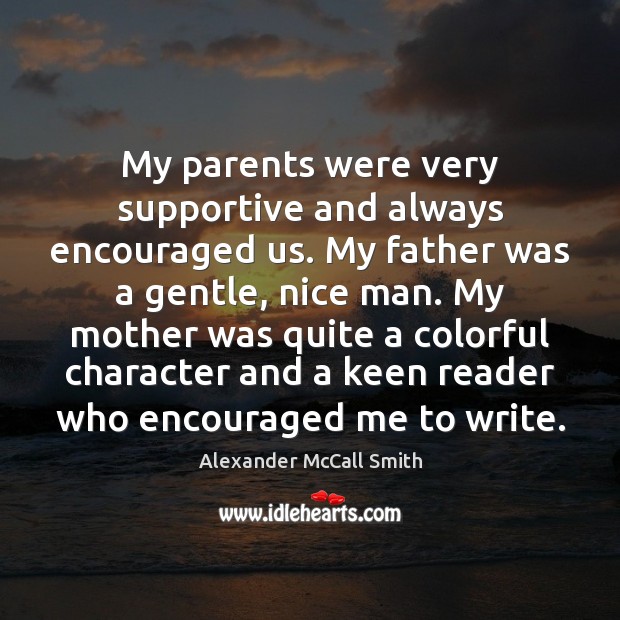 My parents were very supportive and always encouraged us. My father was Alexander McCall Smith Picture Quote