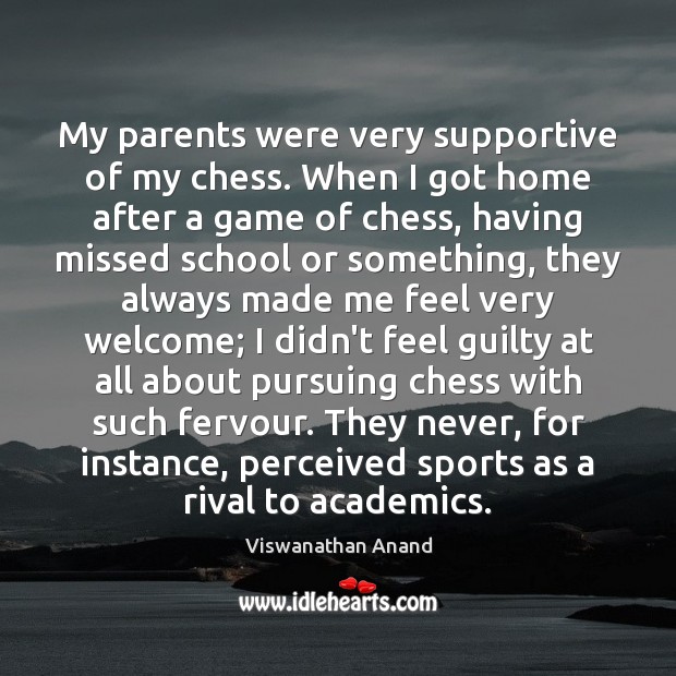 My parents were very supportive of my chess. When I got home Viswanathan Anand Picture Quote