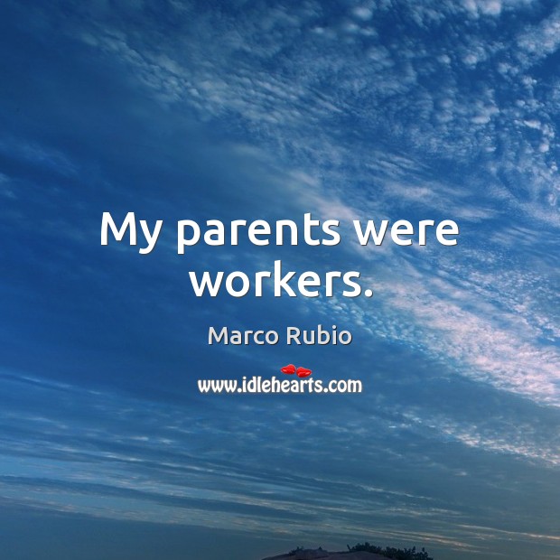 My parents were workers. Marco Rubio Picture Quote