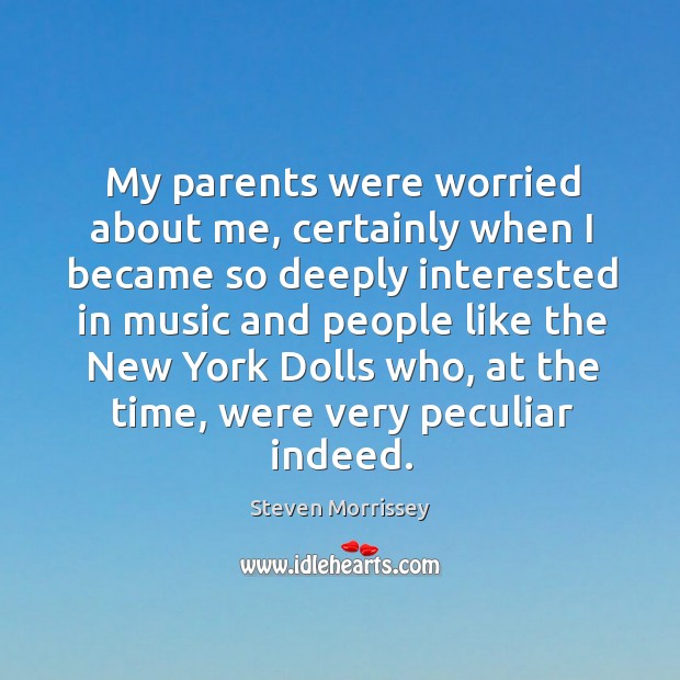 My parents were worried about me, certainly when I became so deeply interested in music and people like Steven Morrissey Picture Quote