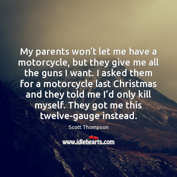 My parents won’t let me have a motorcycle, but they give Scott Thompson Picture Quote